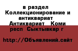  в раздел : Коллекционирование и антиквариат » Антиквариат . Коми респ.,Сыктывкар г.